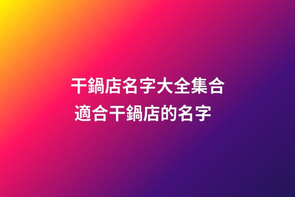 干鍋店名字大全集合 適合干鍋店的名字-第1張-店鋪起名-玄機(jī)派